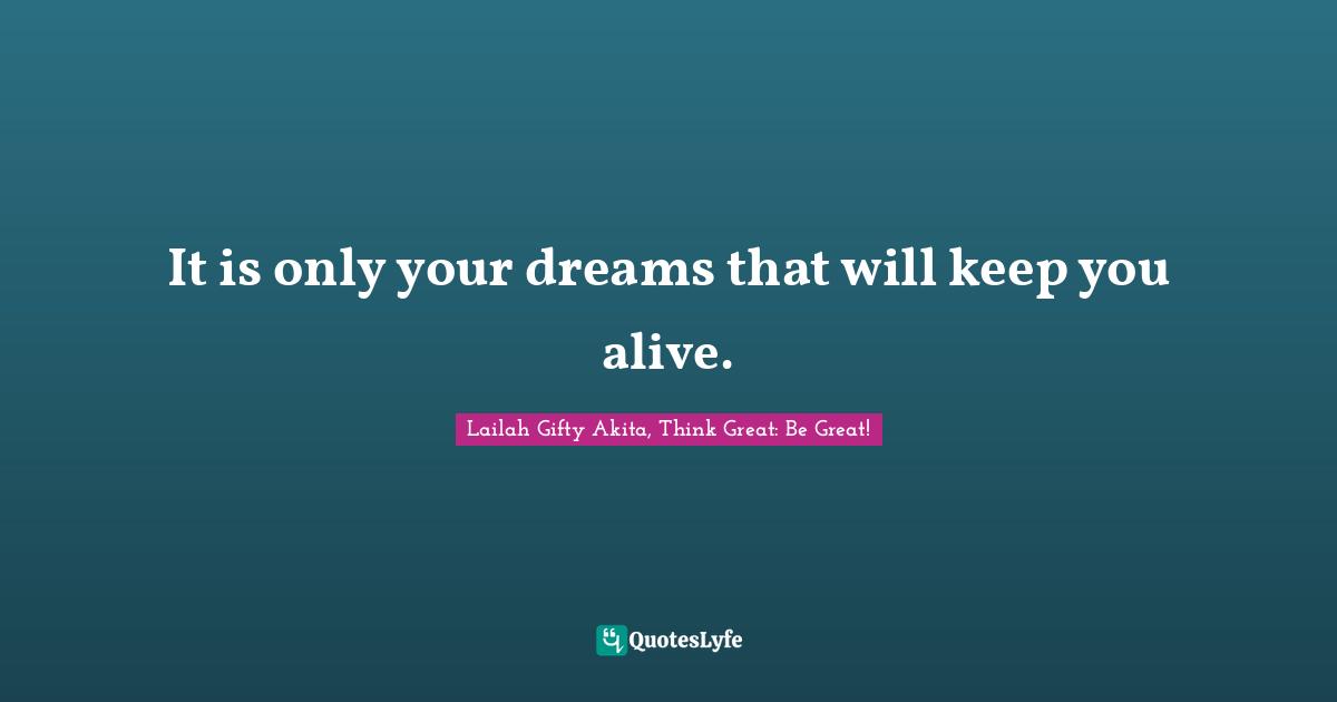 It is only your dreams that will keep you alive.
