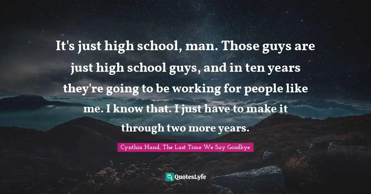 It's just high school, man. Those guys are just high school guys, and in ten years they're going to be working for people like me. I know that. I just have to make it through two more years.