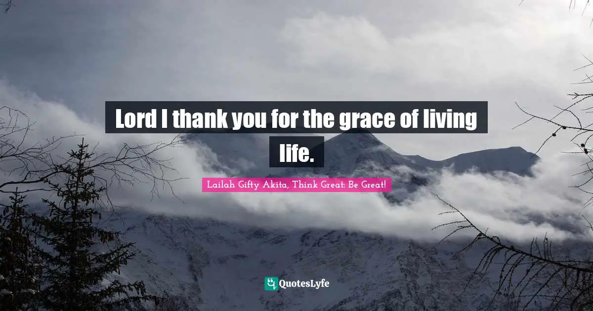 Lord I thank you for the grace of living life.