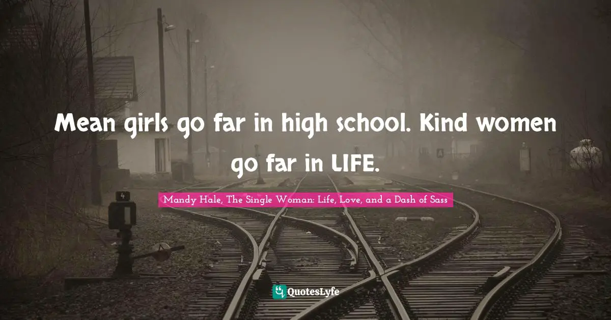 Mandy Hale, The Single Woman: Life, Love, and a Dash of Sass Quotes: Mean girls go far in high school. Kind women go far in LIFE.