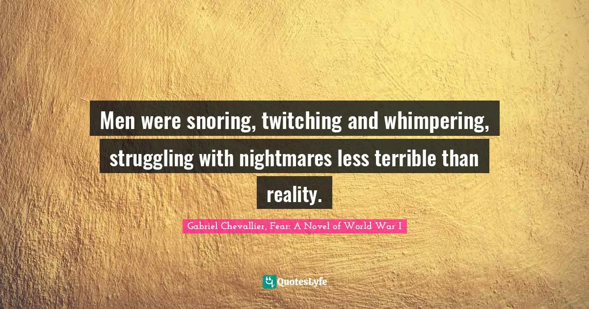 Gabriel Chevallier, Fear: A Novel Of World War I Quotes: "Men were snoring, twitching and whimpering, struggling with nightmares less terrible than reality."