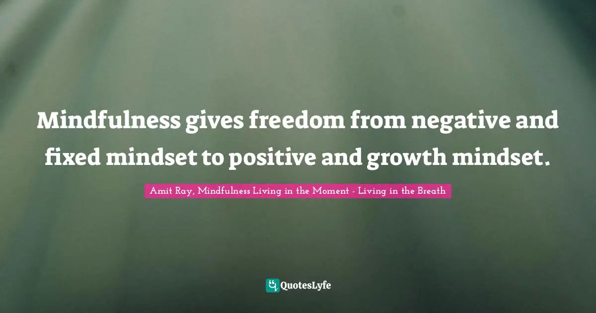 Amit Ray, Mindfulness Living In The Moment - Living In The Breath Quotes: "Mindfulness gives freedom from negative and fixed mindset to positive and growth mindset."
