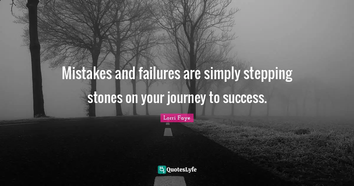 Lorri Faye Quotes: "Mistakes and failures are simply stepping stones on your journey to success."