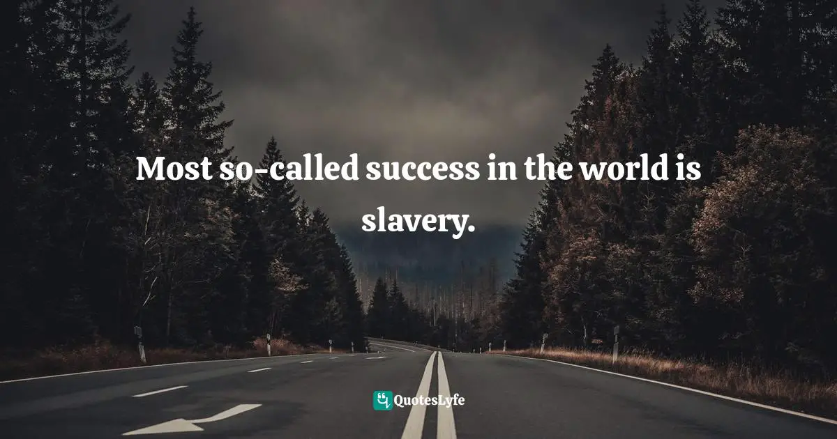 Most so-called success in the world is slavery.
