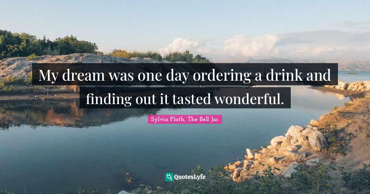 My dream was one day ordering a drink and finding out it tasted wonderful.