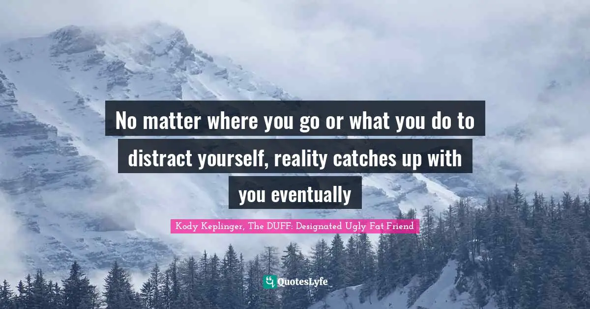 No matter where you go or what you do to distract yourself, reality catches up with you eventually
