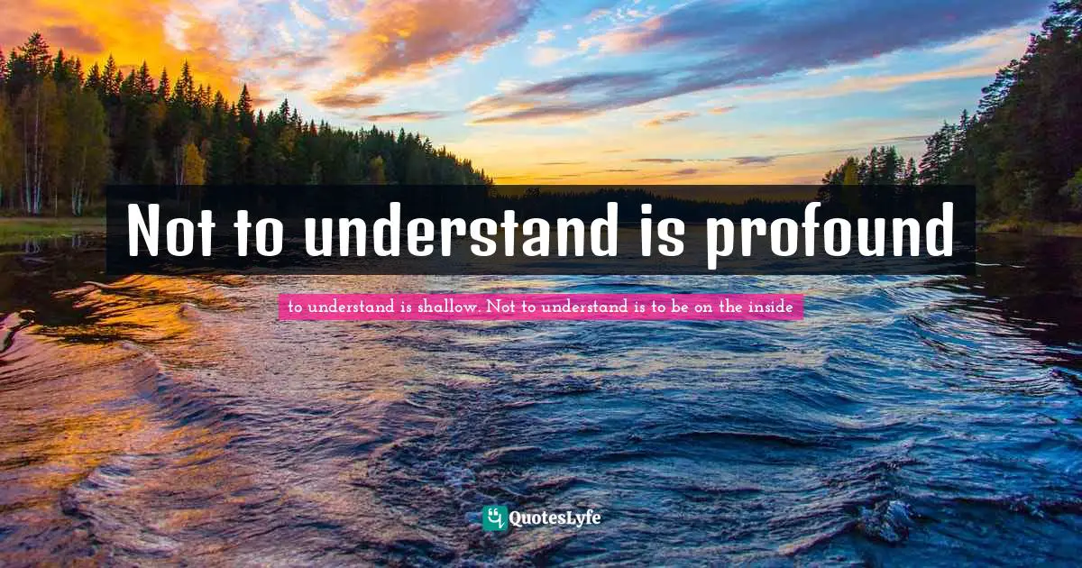 Not to understand is profound