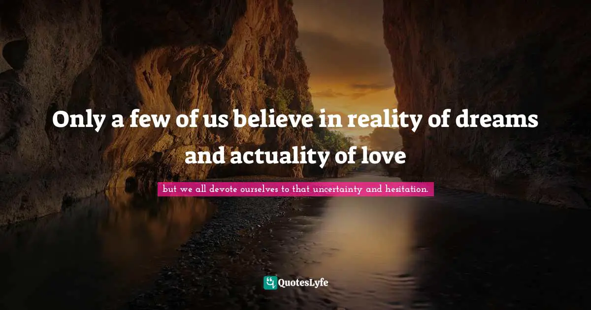 Only a few of us believe in reality of dreams and actuality of love