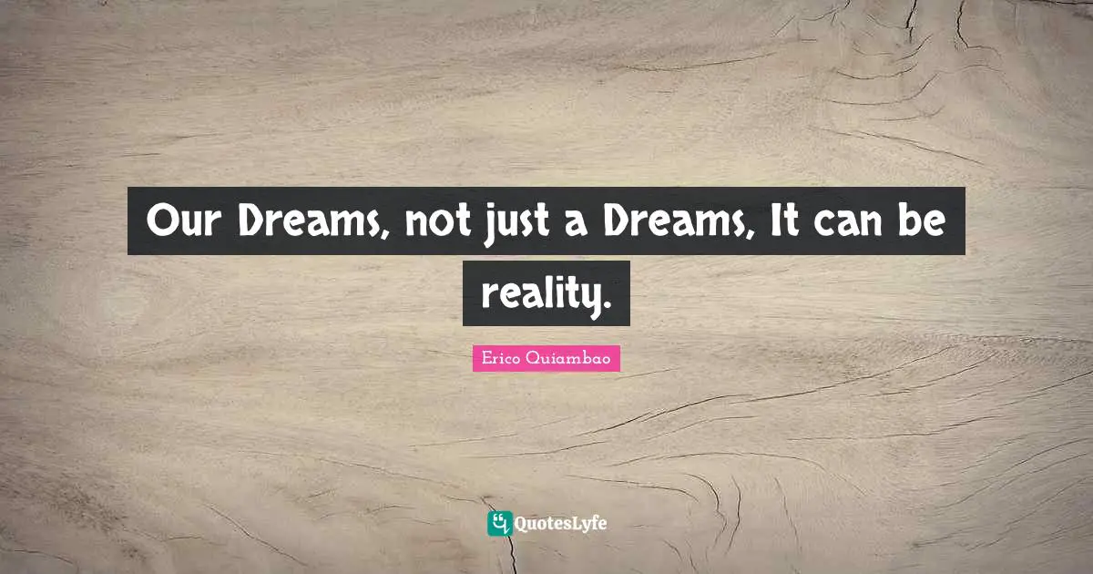 Dreaming Dreams Quotes: "Our Dreams, not just a Dreams, It can be reality."