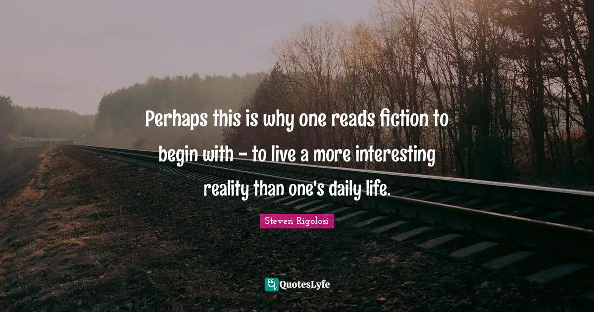 Perhaps this is why one reads fiction to begin with - to live a more interesting reality than one's daily life.