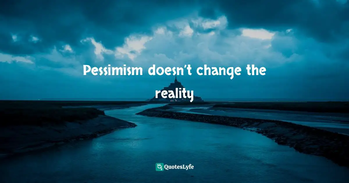 Pessimism doesn’t change the reality