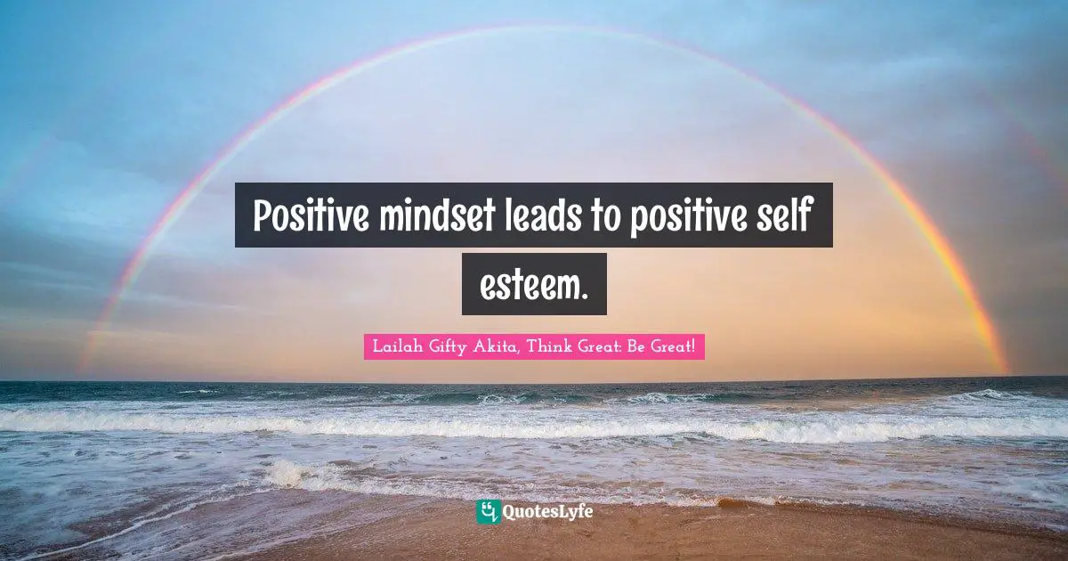 Positive mindset leads to positive self esteem.