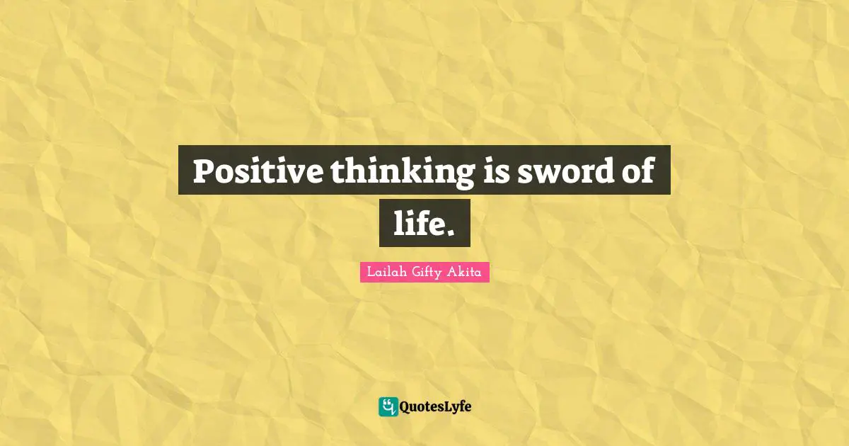 Positive thinking is sword of life.