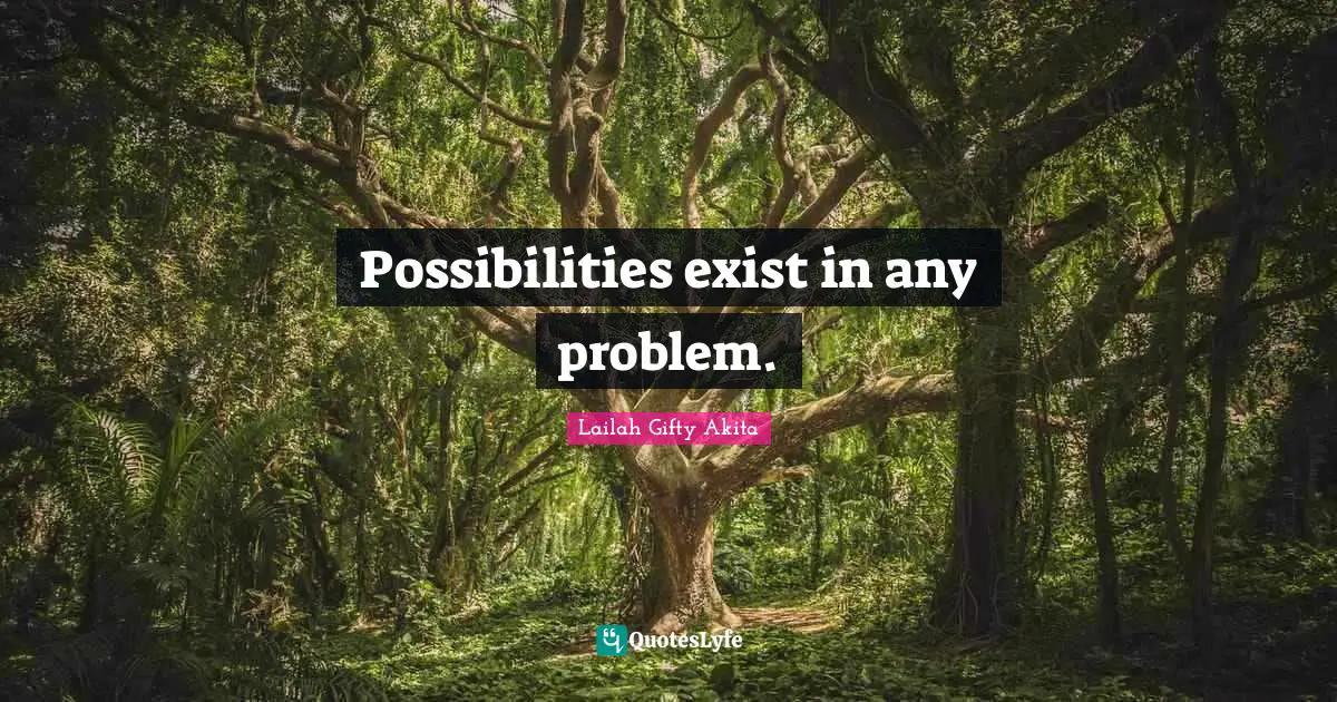 Possibilities exist in any problem.