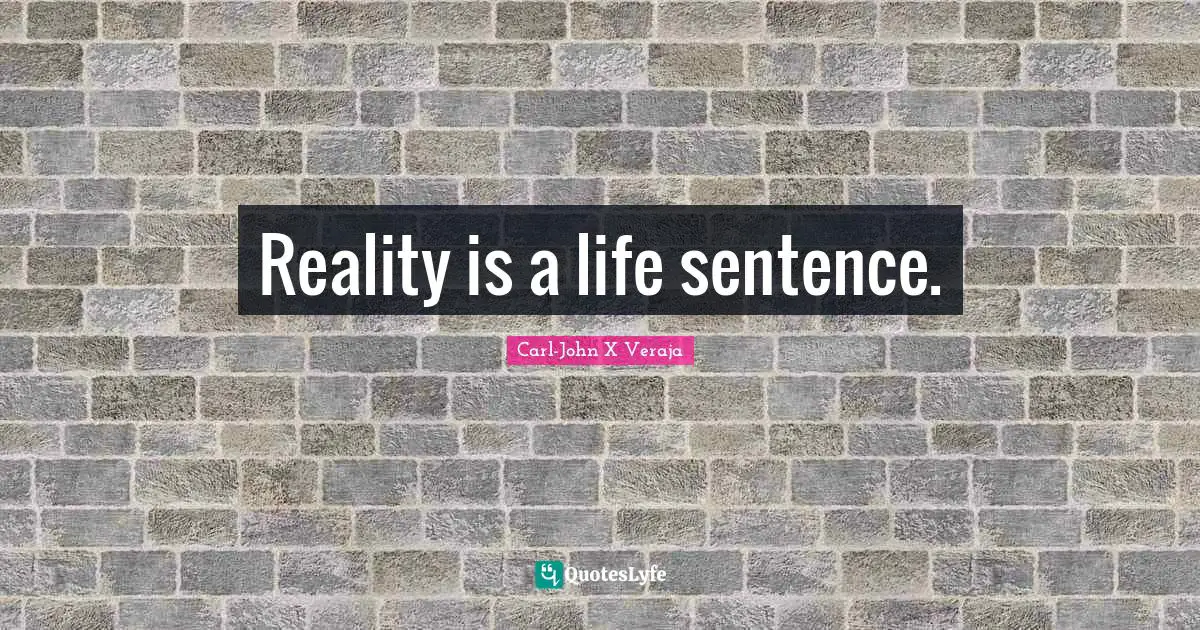 Reality is a life sentence.