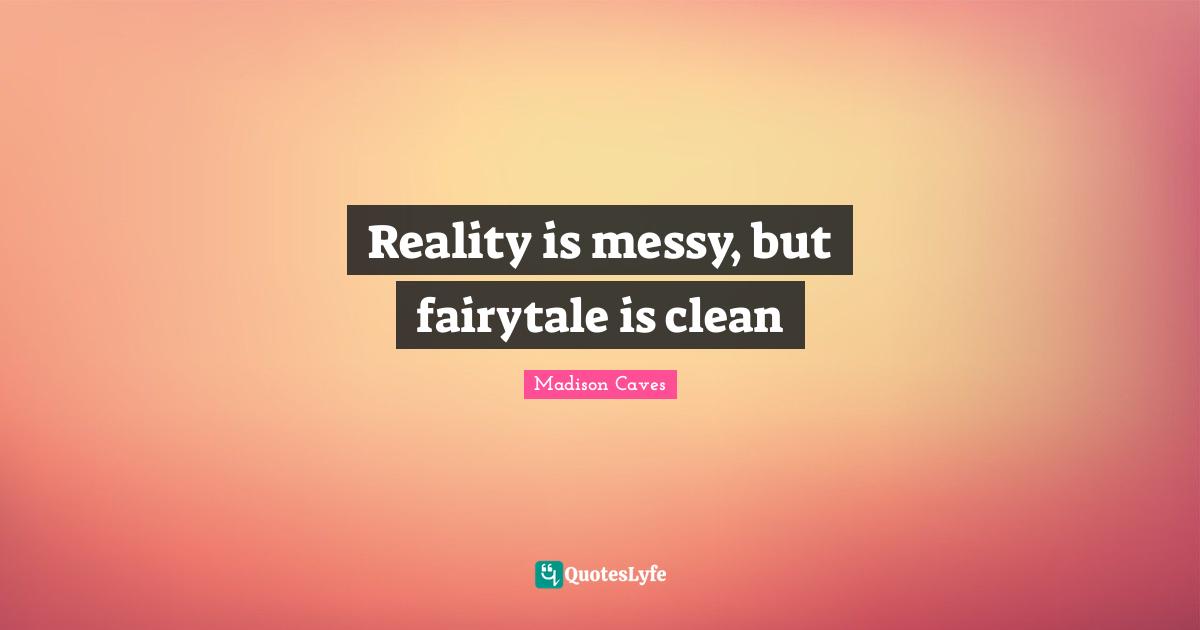 Reality is messy, but fairytale is clean