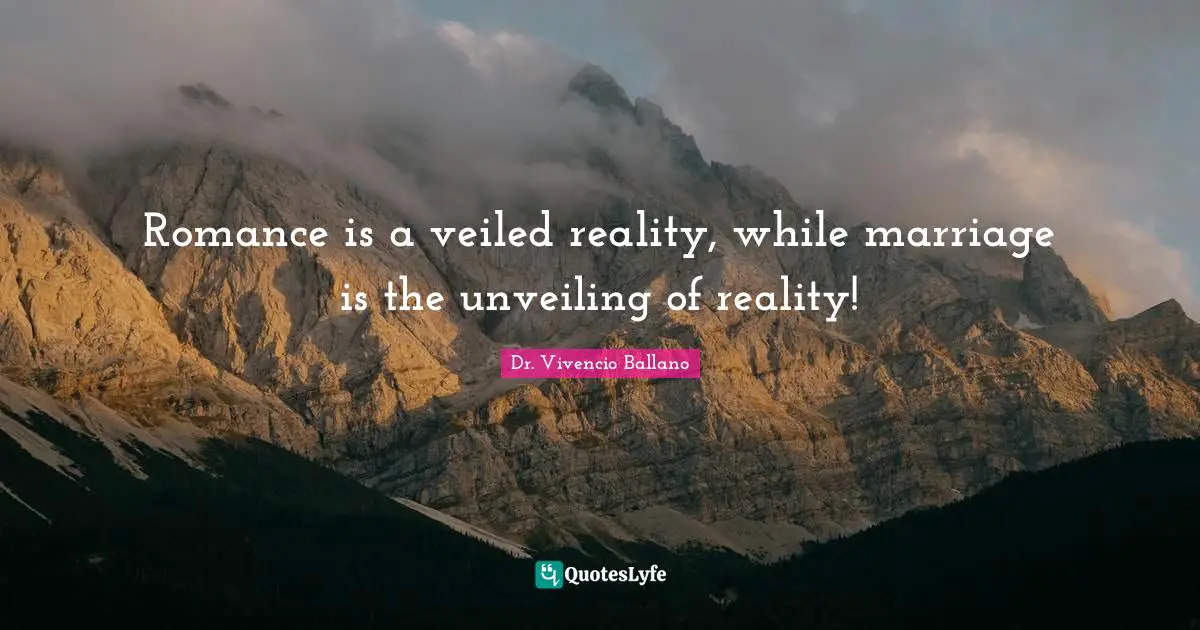 Romance is a veiled reality, while marriage is the unveiling of reality!