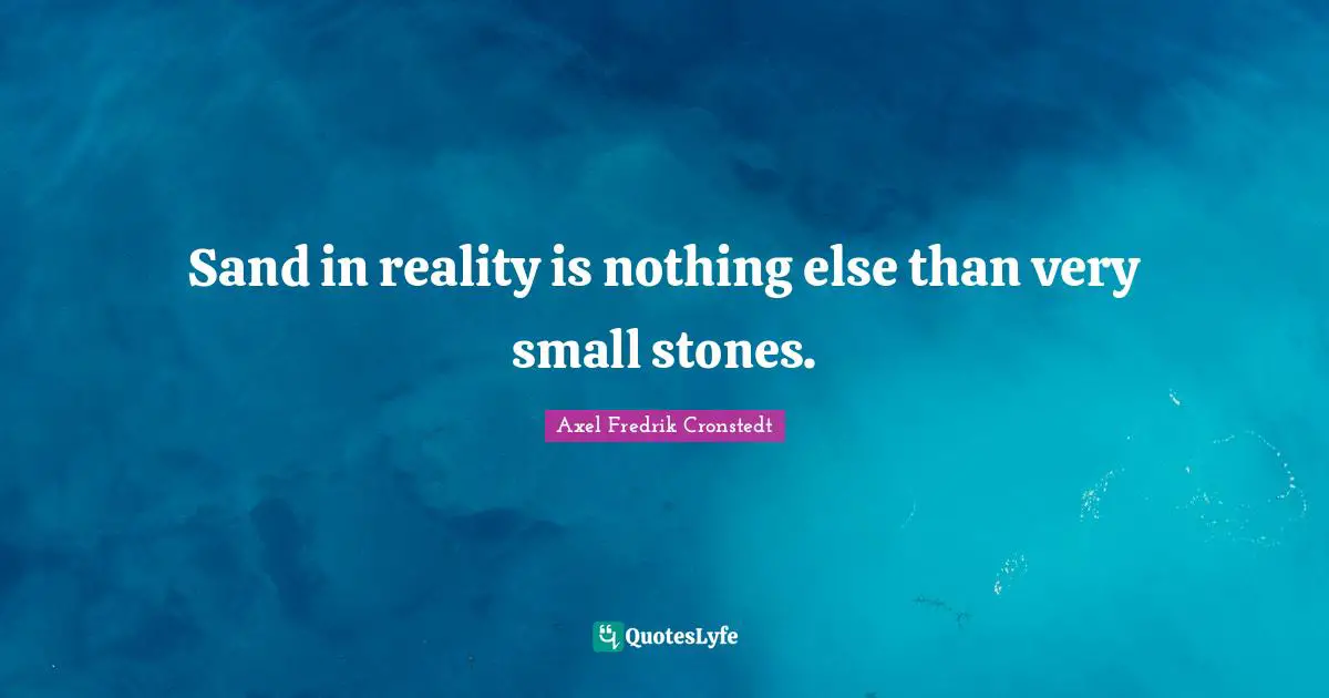 Sand in reality is nothing else than very small stones.