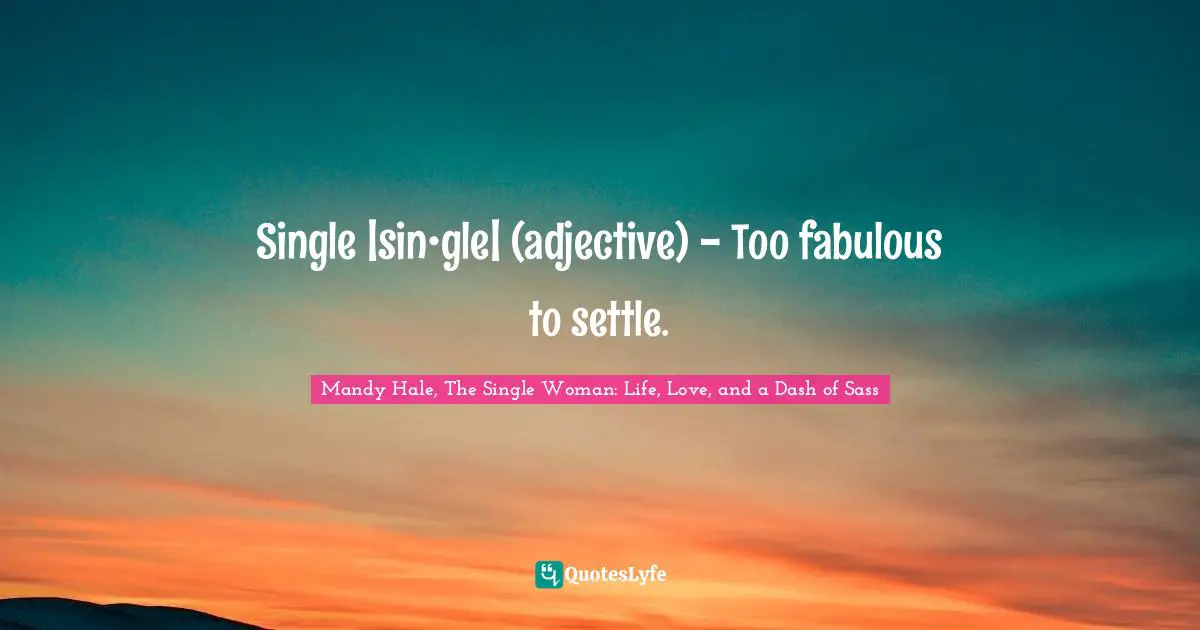 Refusing Quotes: "Single |sin•gle| (adjective) - Too fabulous to settle."