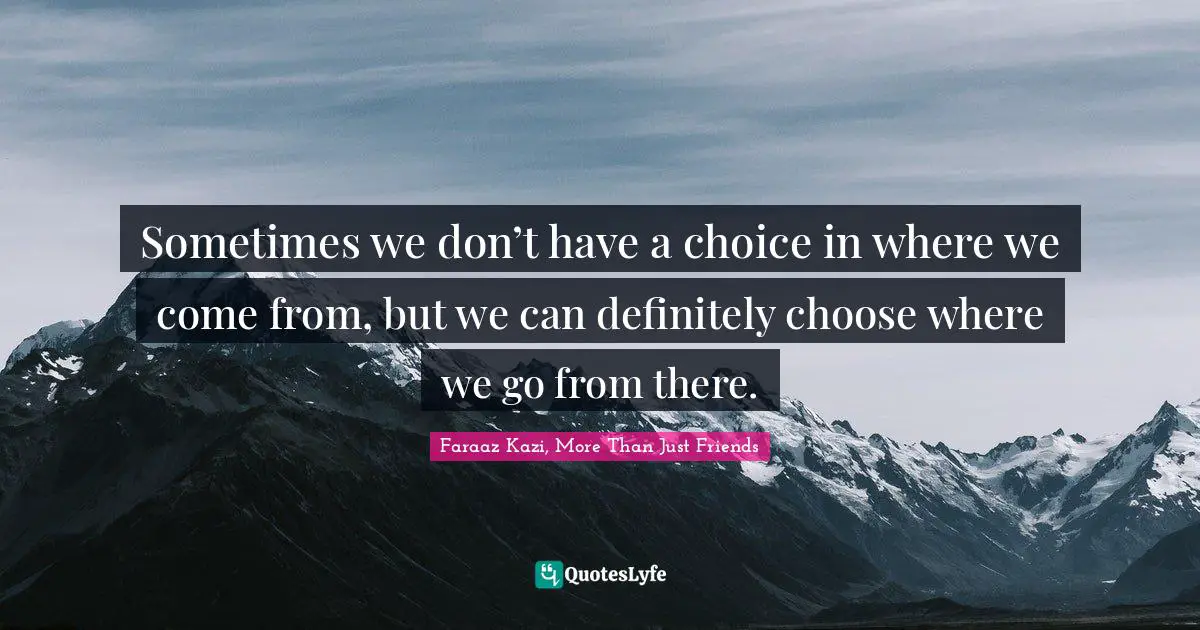 Path Of Life Quotes: "Sometimes we don’t have a choice in where we come from, but we can definitely choose where we go from there."