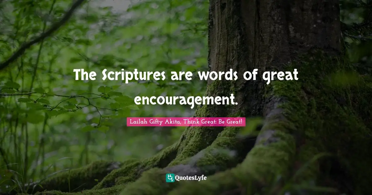 The Scriptures are words of great encouragement.
