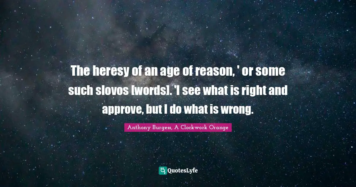 The heresy of an age of reason, ' or some such slovos [words]. 'I see what is right and approve, but I do what is wrong.