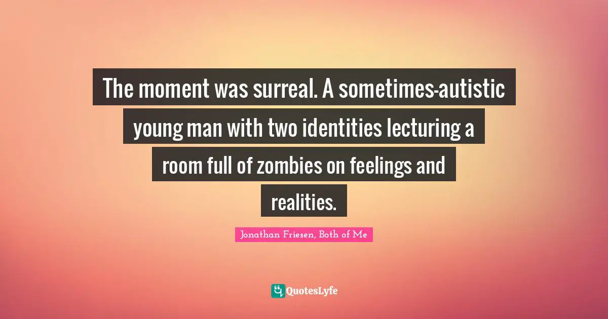 The moment was surreal. A sometimes-autistic young man with two identities lecturing a room full of zombies on feelings and realities.
