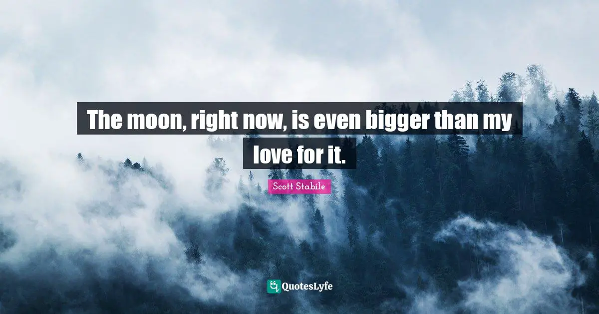 The moon, right now, is even bigger than my love for it.