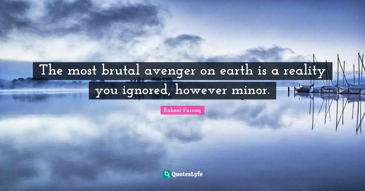 Raheel Farooq Quotes: The most brutal avenger on earth is a reality you ignored, however minor.