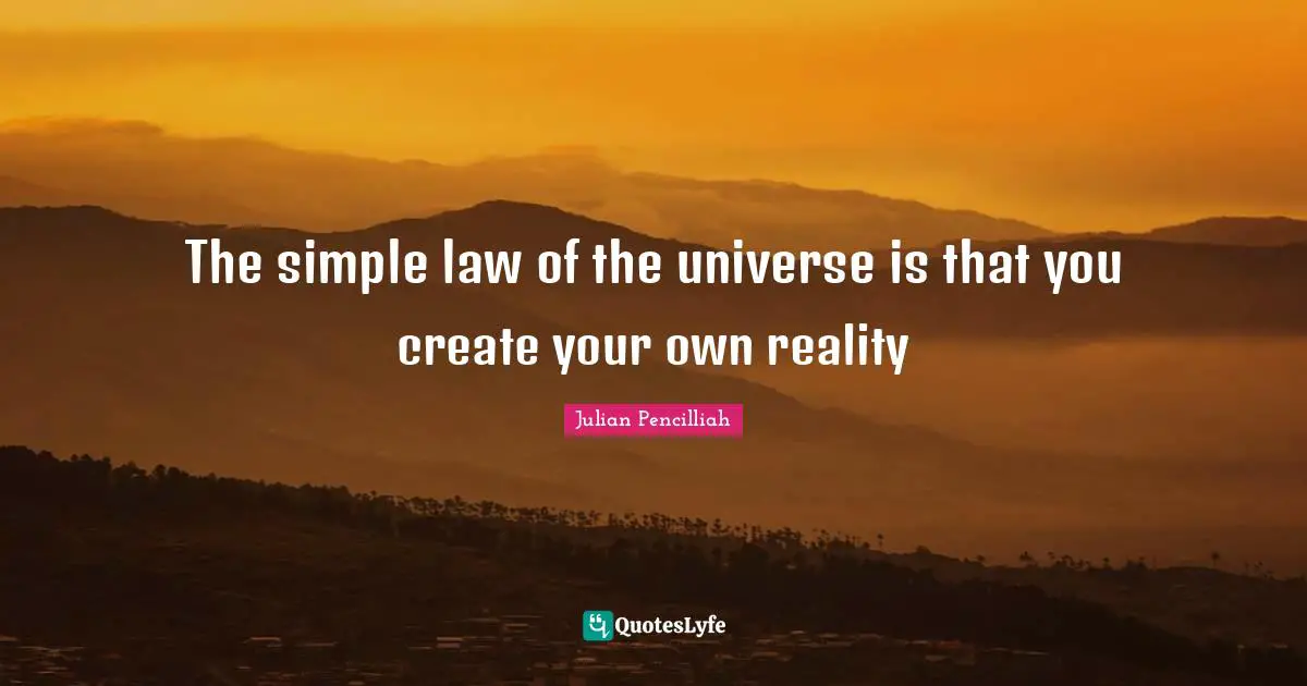 The simple law of the universe is that you create your own reality