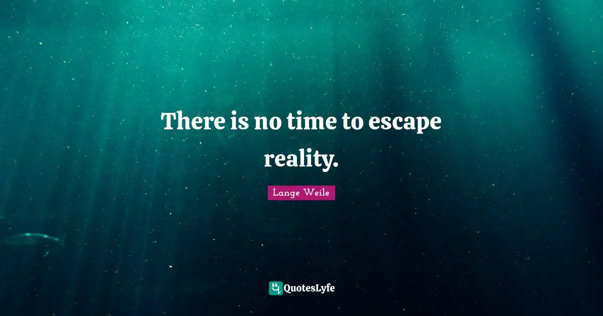 There is no time to escape reality.