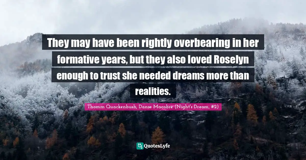 They may have been rightly overbearing in her formative years, but they also loved Roselyn enough to trust she needed dreams more than realities.