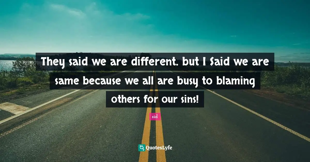 They said we are different. but I Said we are same because we all are busy to blaming others for our sins!