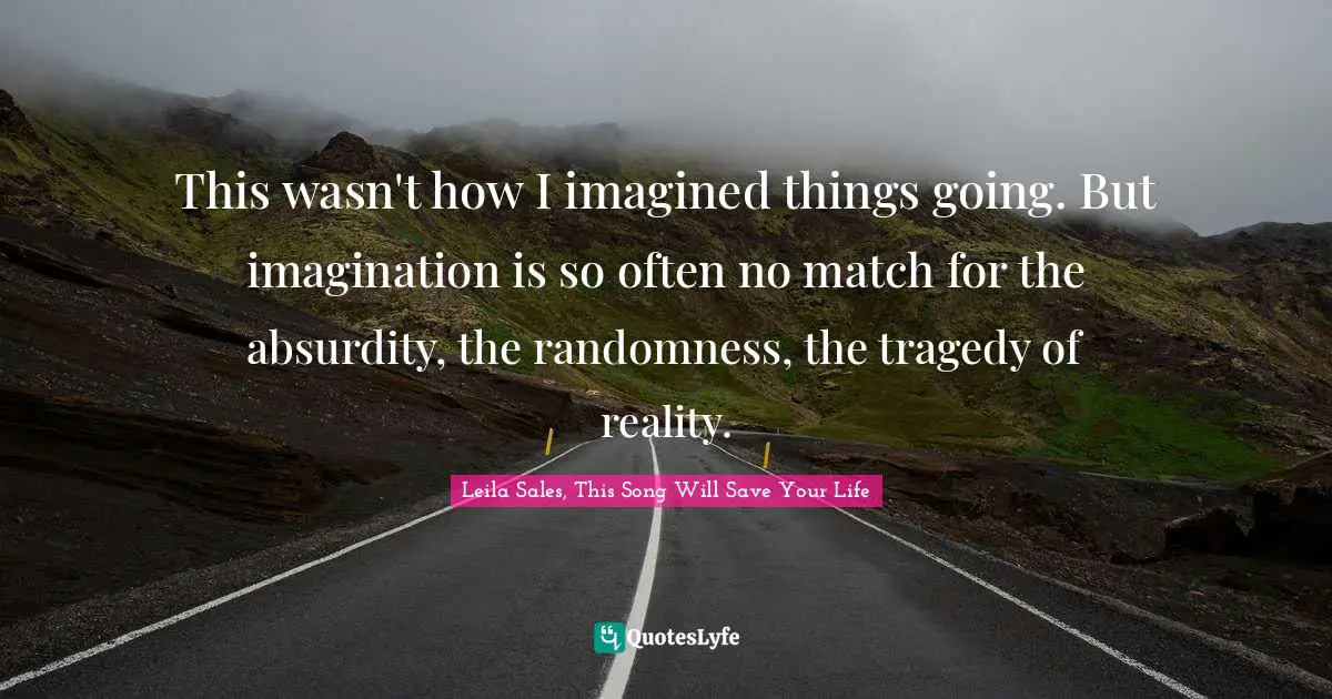 This wasn't how I imagined things going. But imagination is so often no match for the absurdity, the randomness, the tragedy of reality.