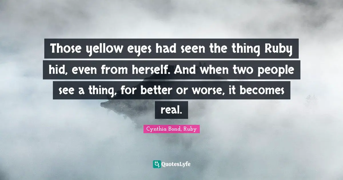Those yellow eyes had seen the thing Ruby hid, even from herself. And when two people see a thing, for better or worse, it becomes real.