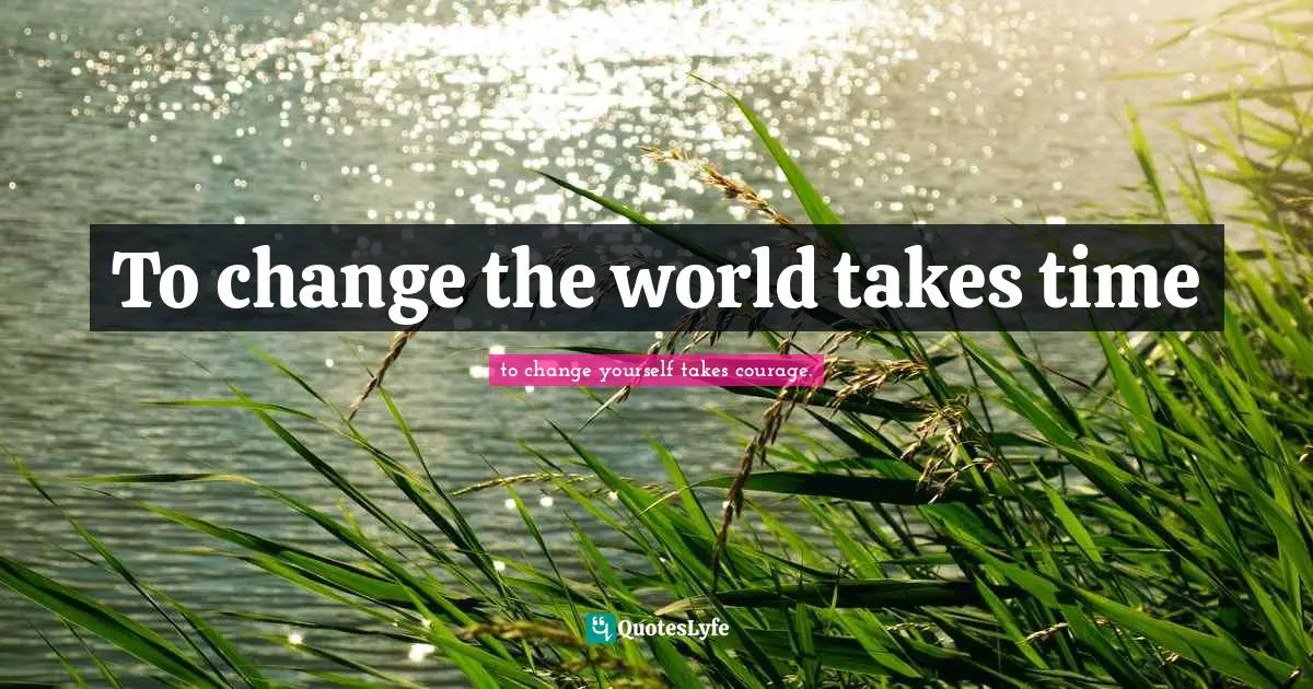 To change the world takes time