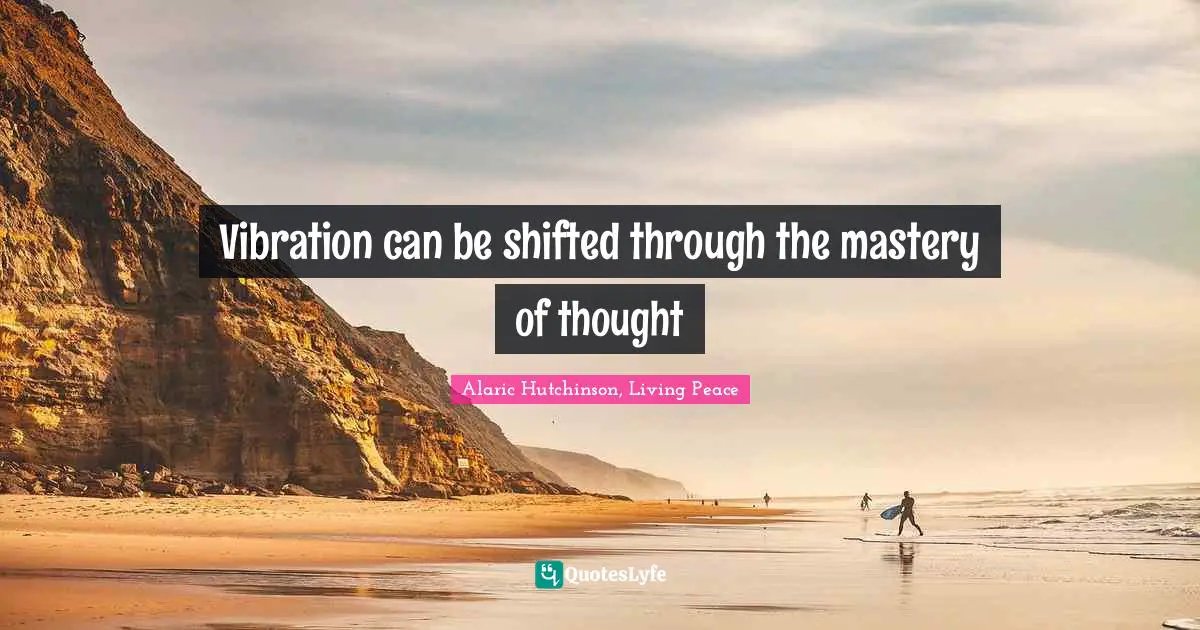 Alaric Hutchinson, Living Peace Quotes: Vibration can be shifted through the mastery of thought