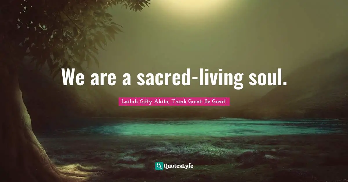 We are a sacred-living soul.