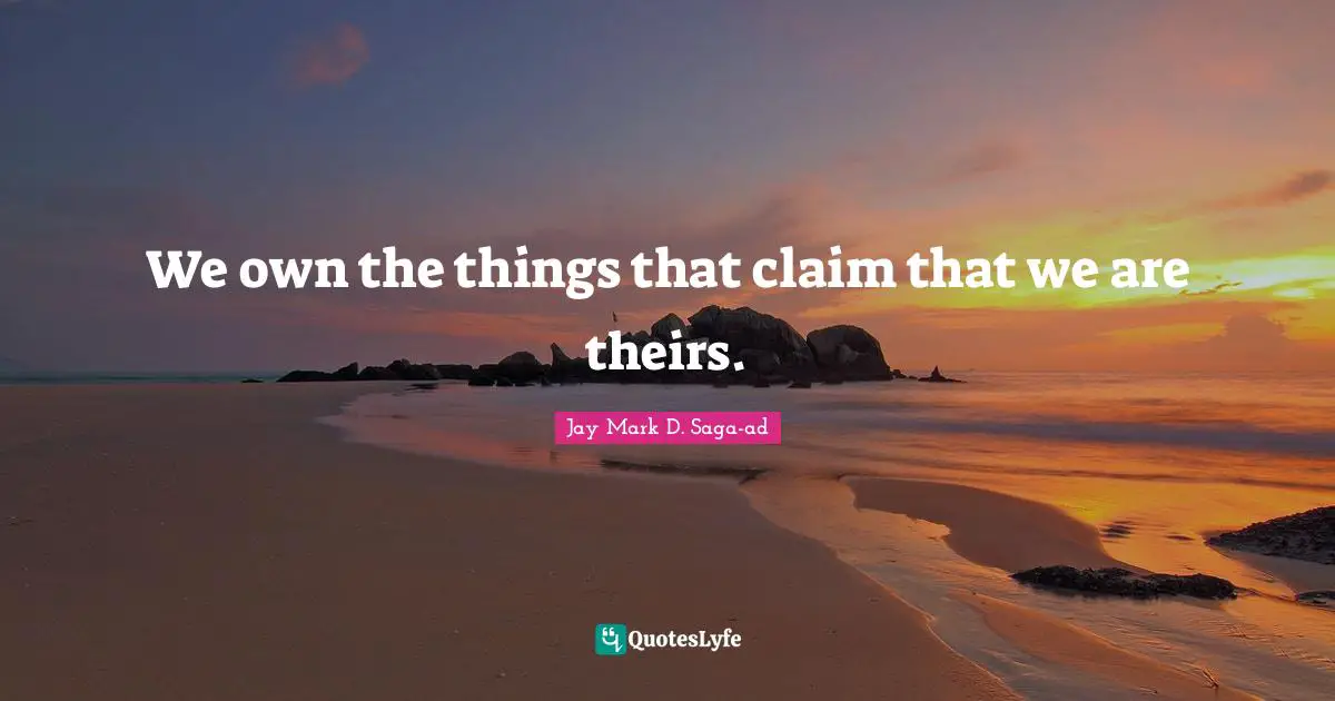 We own the things that claim that we are theirs.
