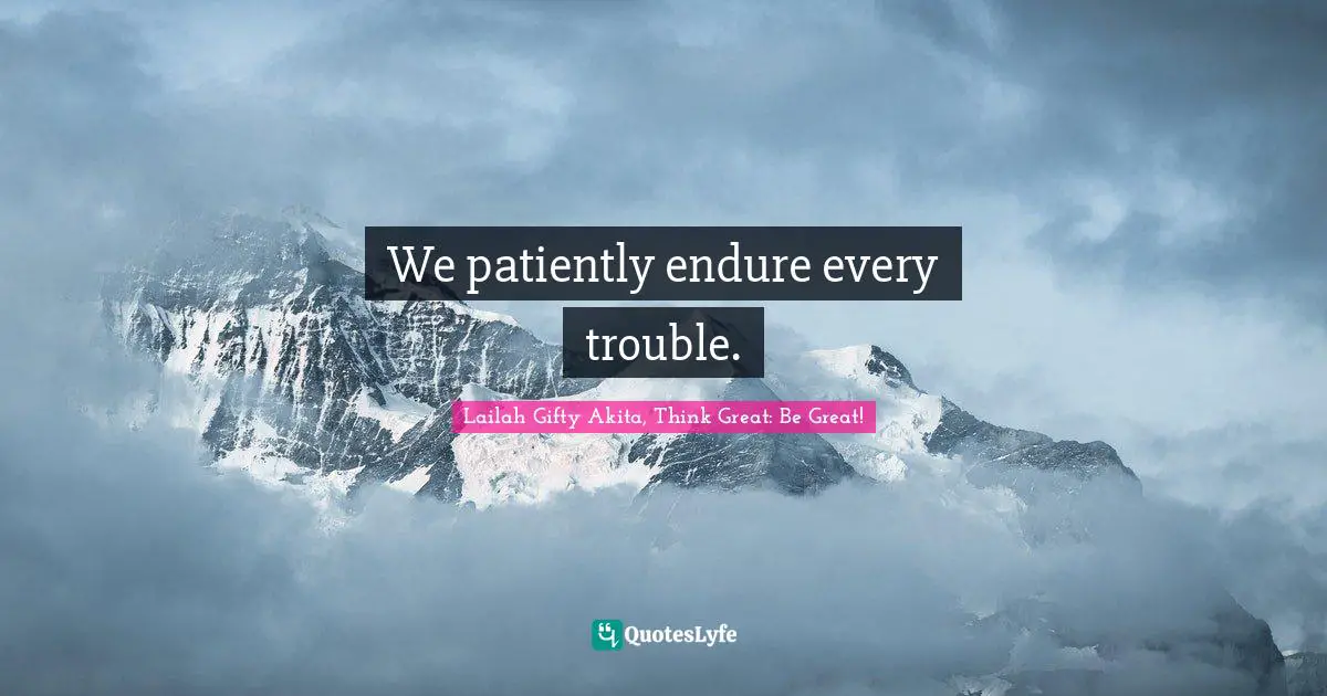 Troubles Quotes: "We patiently endure every trouble."