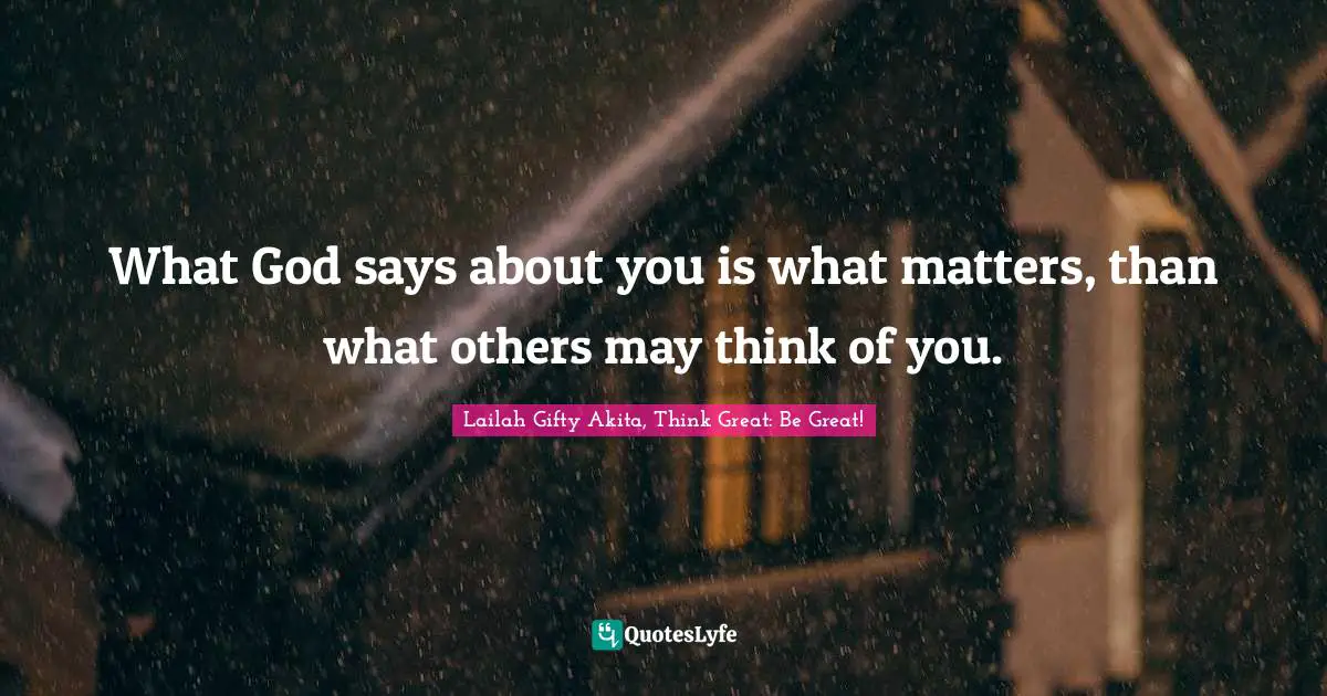 What God says about you is what matters, than what others may think of you.
