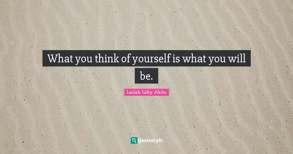 What you think of yourself is what you will be.