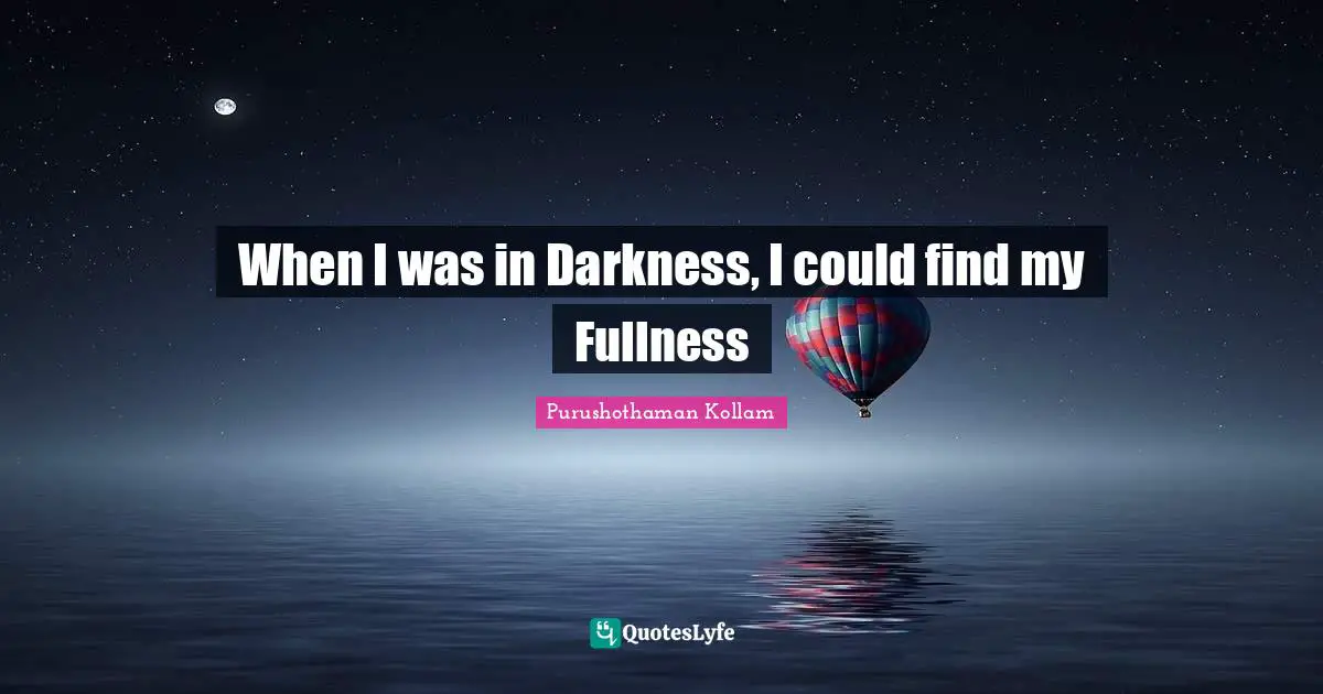 When I was in Darkness, I could find my Fullness