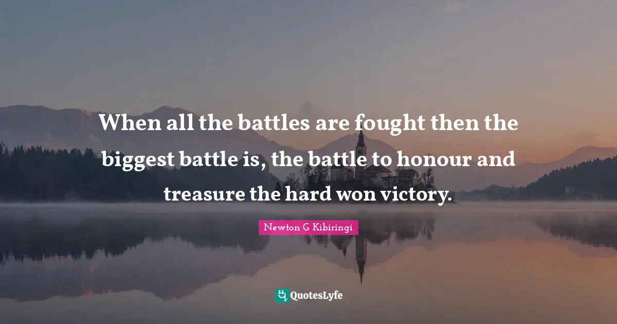 When all the battles are fought then the biggest battle is, the battle to honour and treasure the hard won victory.