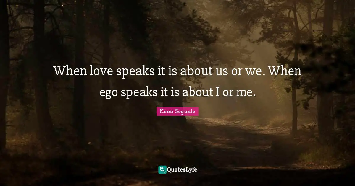 Kemi Sogunle Quotes: "When love speaks it is about us or we. When ego speaks it is about I or me."