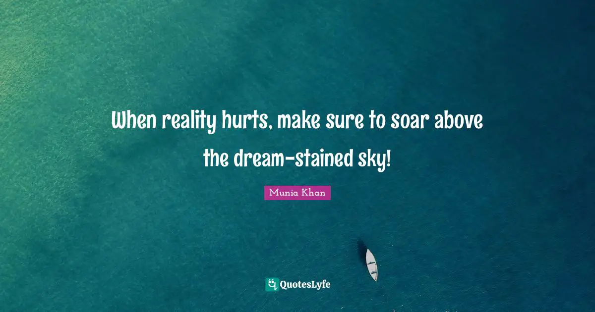 When reality hurts, make sure to soar above the dream-stained sky!