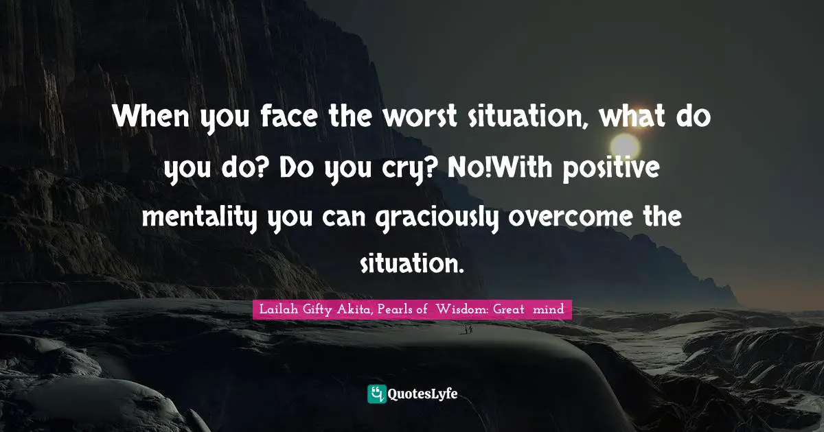 Strong Woman Quotes: "When you face the worst situation, what do you do? Do you cry? No!With positive mentality you can graciously overcome the situation."