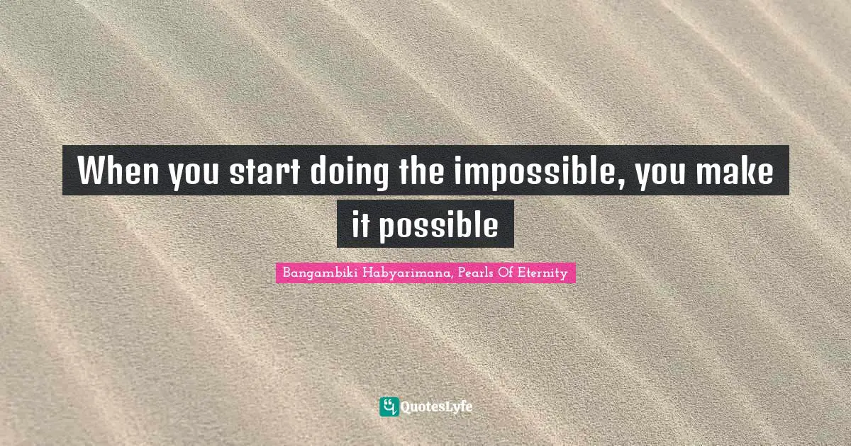 When you start doing the impossible, you make it possible
