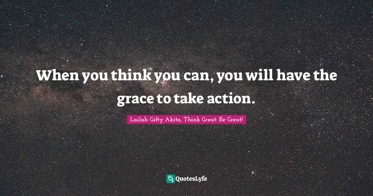 When you think you can, you will have the grace to take action.