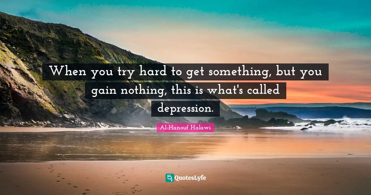 When you try hard to get something, but you gain nothing, this is what's called depression.